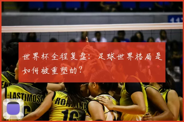 世界杯全程复盘：足球世界格局是如何被重塑的？