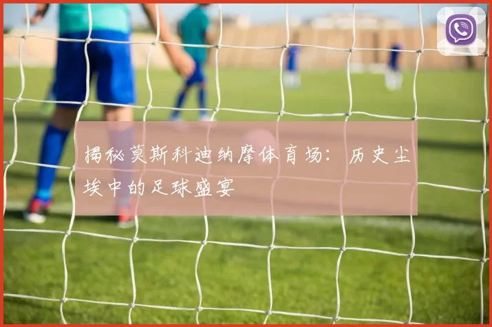 揭秘莫斯科迪纳摩体育场：历史尘埃中的足球盛宴