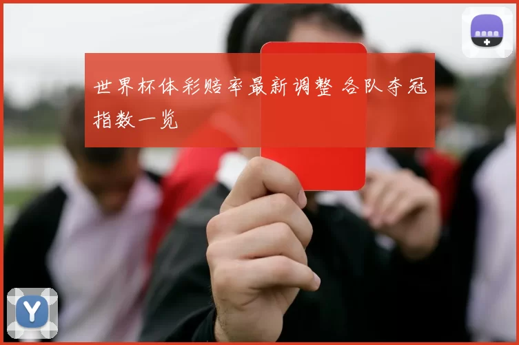 世界杯体彩赔率最新调整 各队夺冠指数一览