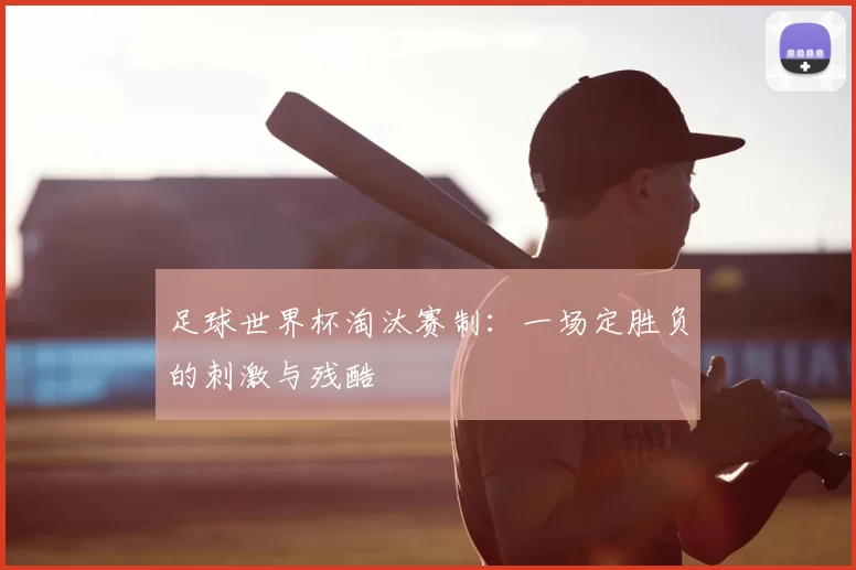 足球世界杯淘汰赛制：一场定胜负的刺激与残酷