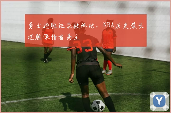 勇士连胜纪录被终结，NBA历史最长连胜保持者易主