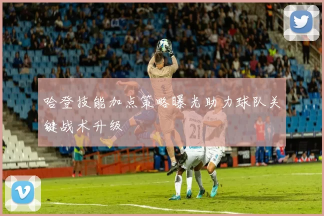哈登技能加点策略曝光助力球队关键战术升级