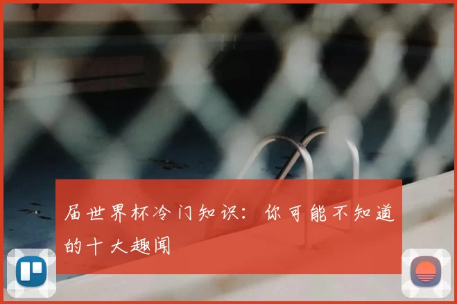 届世界杯冷门知识：你可能不知道的十大趣闻