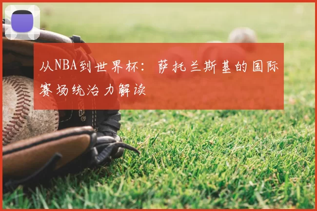 从NBA到世界杯：萨托兰斯基的国际赛场统治力解读