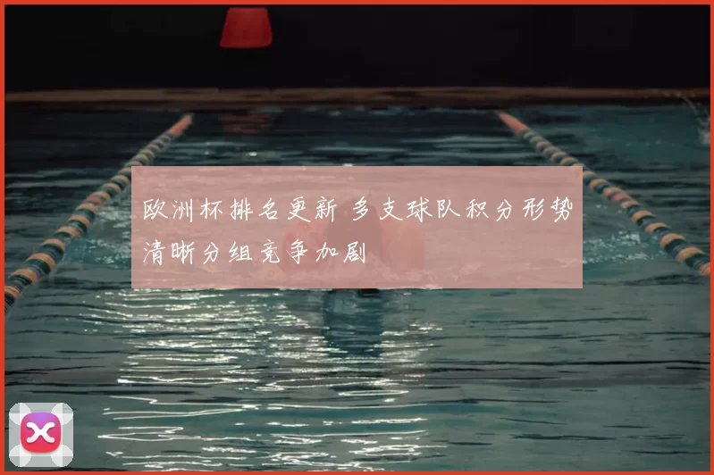 欧洲杯排名更新 多支球队积分形势清晰分组竞争加剧