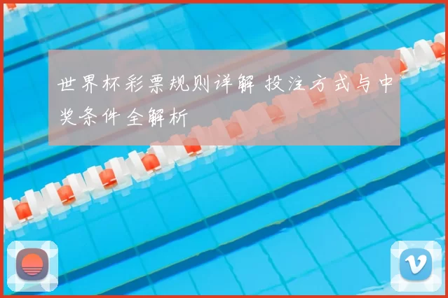 世界杯彩票规则详解 投注方式与中奖条件全解析
